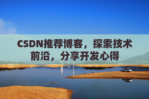 CSDN推荐博客，探索技术前沿，分享开发心得